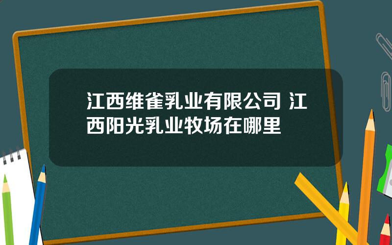 江西维雀乳业有限公司 江西阳光乳业牧场在哪里